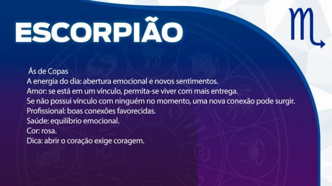 Escorpião (Ás de Copas)
A energia favorece a abertura emocional e o surgimento de novos sentimentos.
Amor: Se estiver em um relacionamento, permita-se viver momentos de maior entrega emocional. Para quem busca alguém, uma nova e importante conexão pode surgir.
Profissional: O dia favorece a criação de boas conexões interpessoais.
Saúde: Bom equilíbrio emocional.
Cor: Rosa.
Dica: É preciso ter coragem para abrir o coração e se permitir sentir.