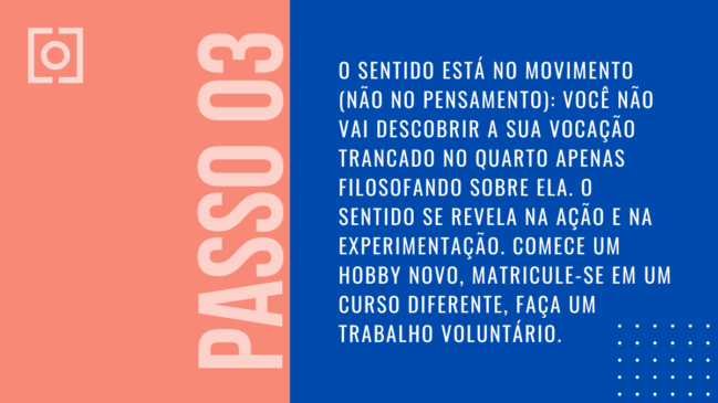 Card com fundo azul e rosa escrito "Passo 03: O sentido está no movimento (não no pensamento): você não vai descobrir a sua vocação trancado no quarto..."
