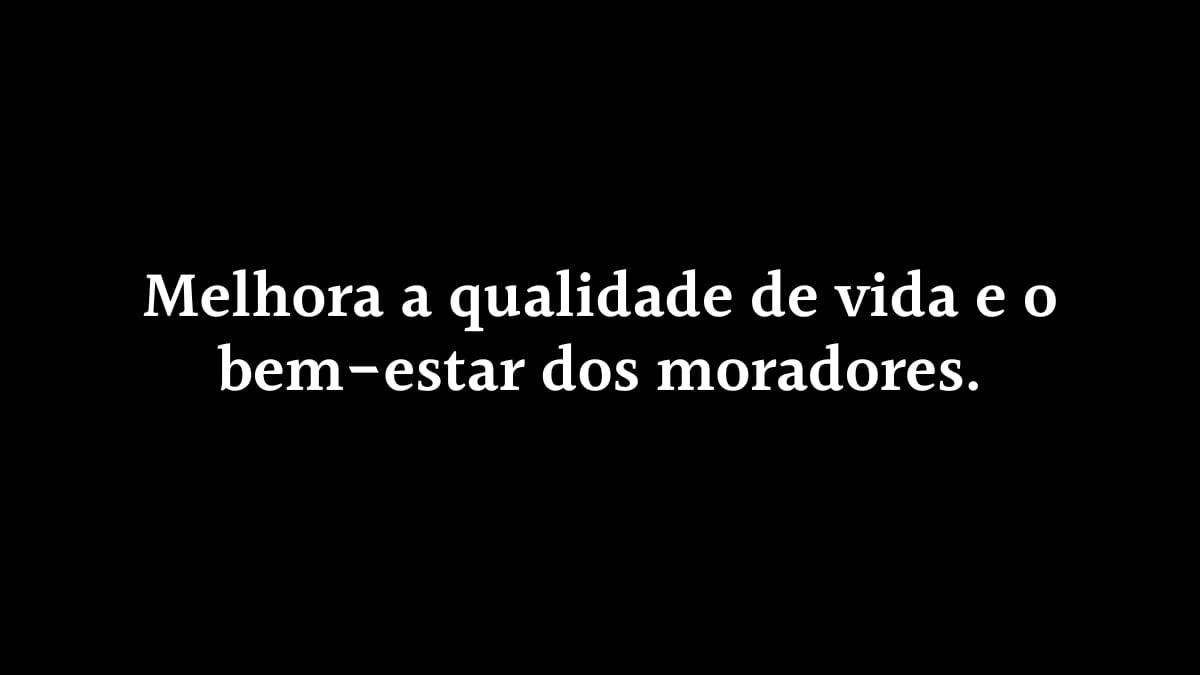 Imagem com fundo preto sólido e a frase melhora a qualidade de vida e o bem-estar dos moradores escrita de forma centralizada em letras brancas.