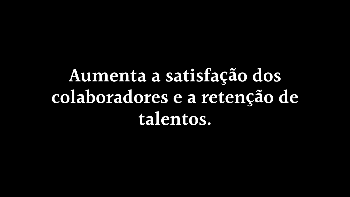 Card com fundo totalmente preto contendo o texto centralizado Aumenta a satisfação dos colaboradores e a retenção de talentos em letras brancas