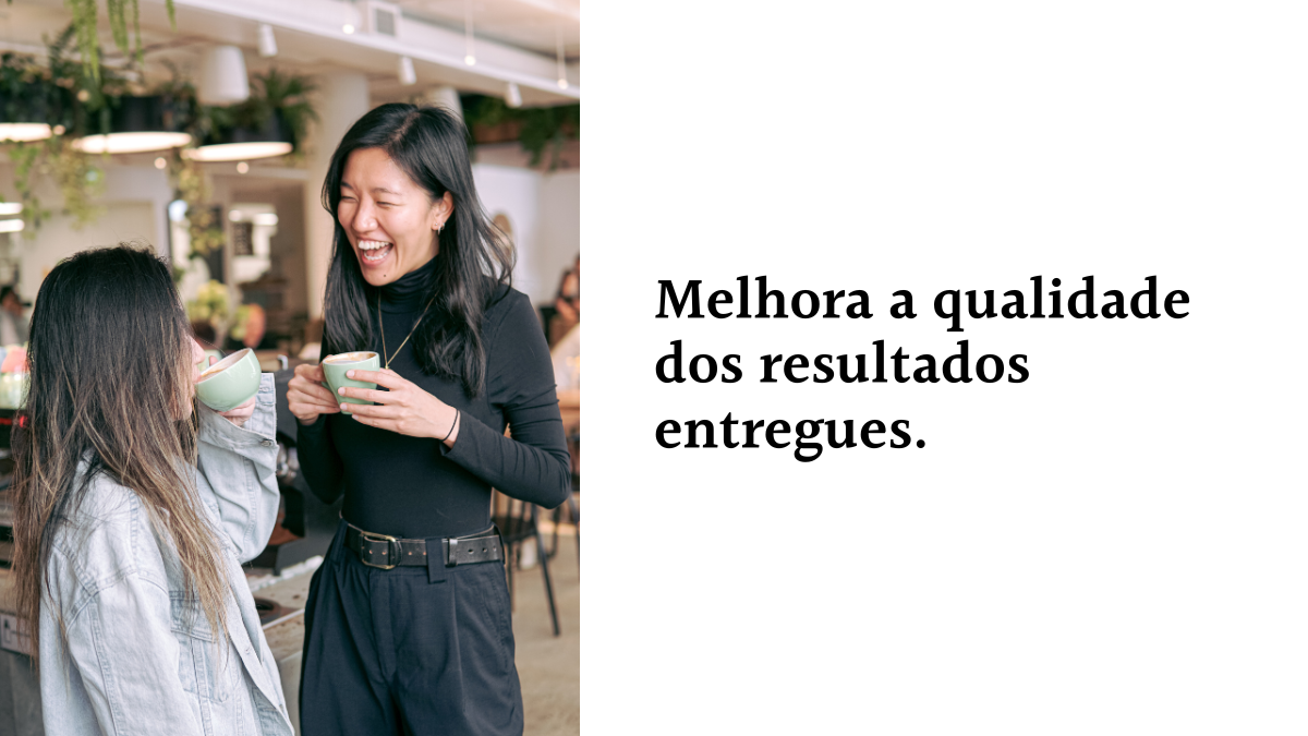 Card com fundo branco contendo o texto Melhora a qualidade dos resultados entregues ao lado da foto de duas mulheres sorrindo e tomando café em um ambiente corporativo