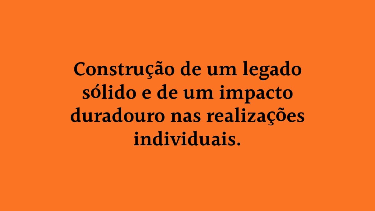 Fundo laranja com o texto centralizado: "Construção de um legado sólido e de um impacto duradouro nas realizações individuais", destacando a importância de pensar a longo prazo e no impacto pessoal.
