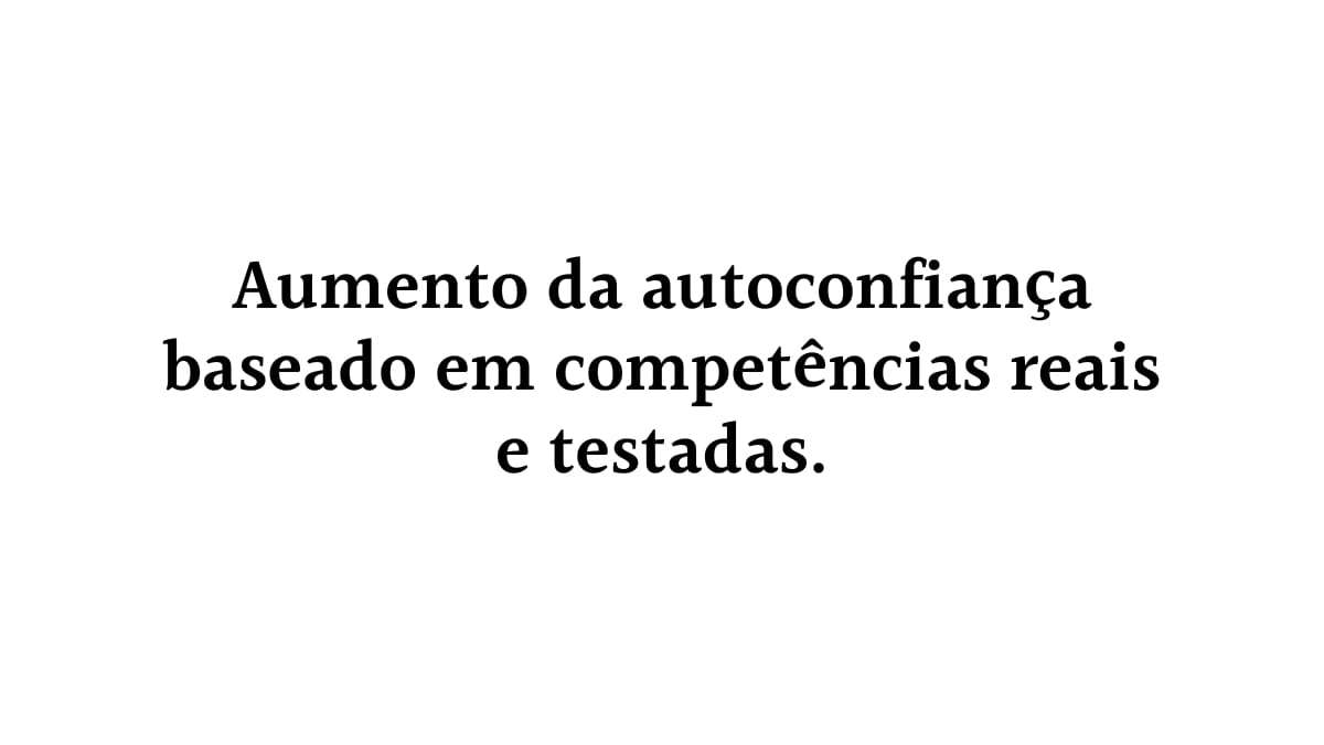 Fundo branco com o texto centralizado: "Aumento da autoconfiança baseado em competências reais e testadas", destacando a relação entre prática, domínio de habilidades e autoconfiança.