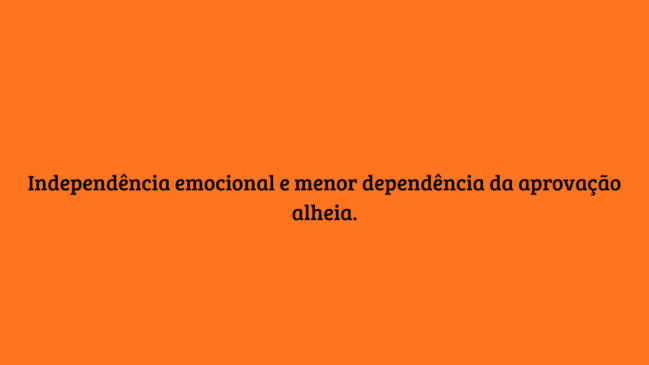 Frase em destaque sobre fundo laranja: Independência emocional e menor dependência da aprovação alheia, refletindo os resultados do amadurecimento pessoal.