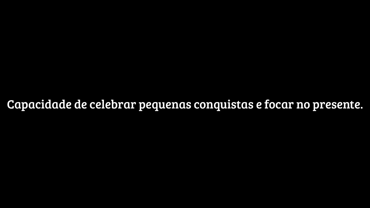 Fundo preto sólido com o texto centralizado: "Capacidade de celebrar pequenas conquistas e focar no presente", enfatizando a importância da gratidão e do mindfulness.