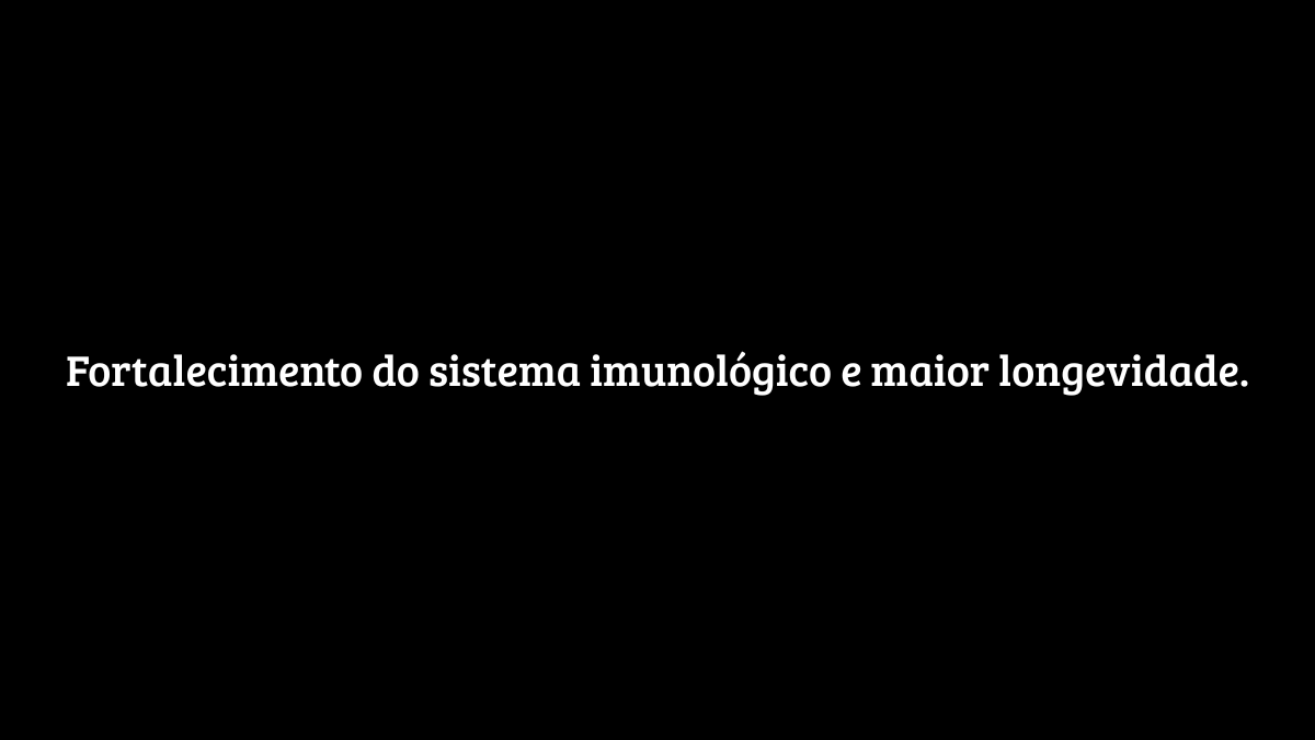Fundo preto sólido com o texto centralizado: "Fortalecimento do sistema imunológico e maior longevidade", destacando benefícios para a saúde.