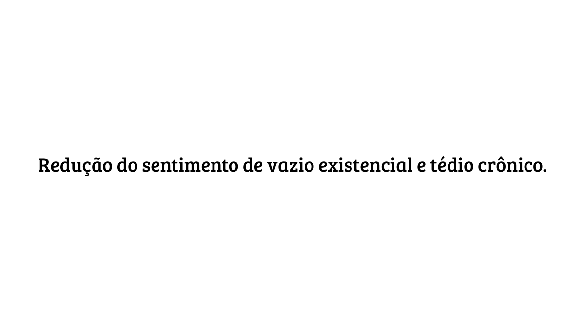 Fundo branco com o texto centralizado: "Redução do sentimento de vazio existencial e tédio crônico", destacando conceitos de bem-estar emocional.