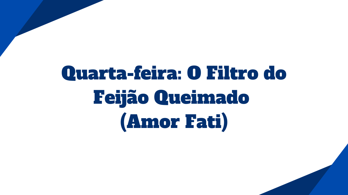 Card com fundo branco contendo o título Quarta-feira O Filtro do Feijão Queimado Amor Fati escrito em azul