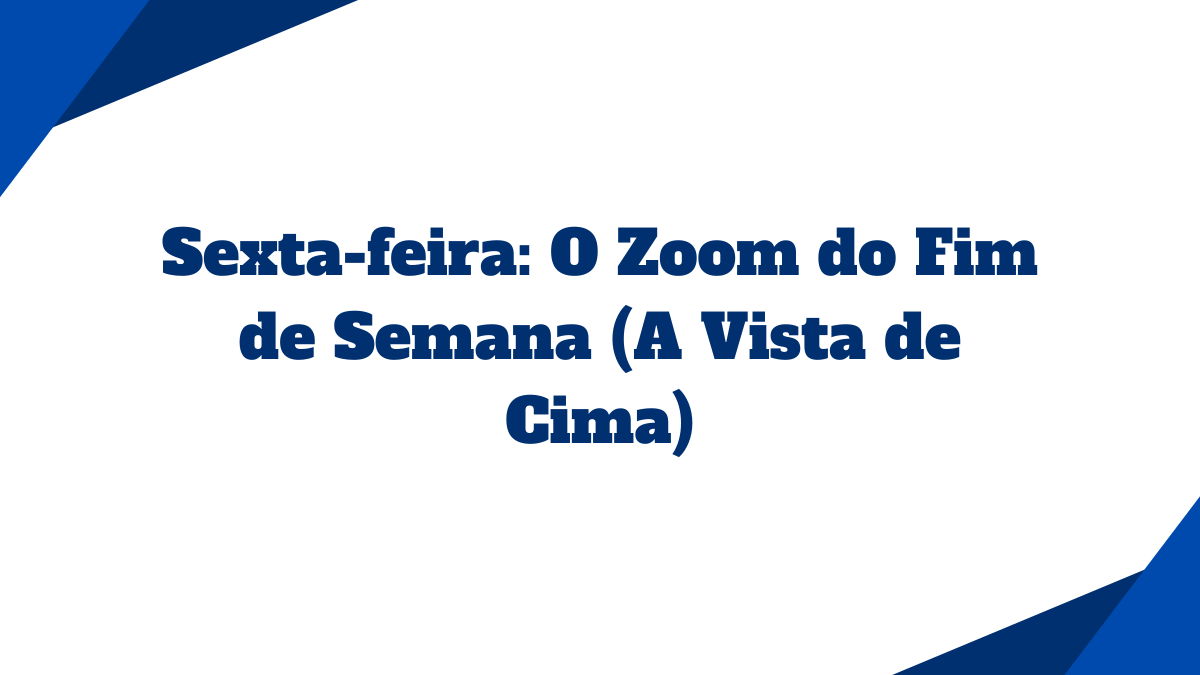 Card com fundo branco contendo o título Sexta-feira O Zoom do Fim de Semana A Vista de Cima em azul
