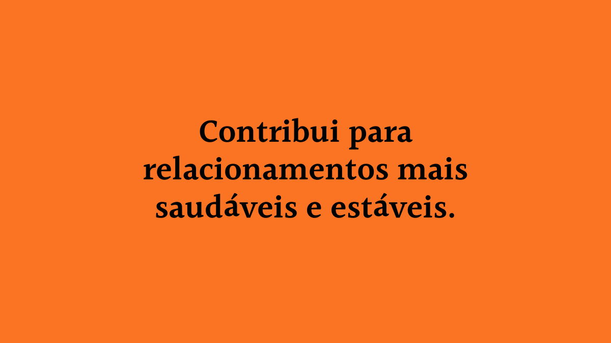 Fundo laranja vibrante com o texto centralizado em preto: "Contribui para relacionamentos mais saudáveis e estáveis."