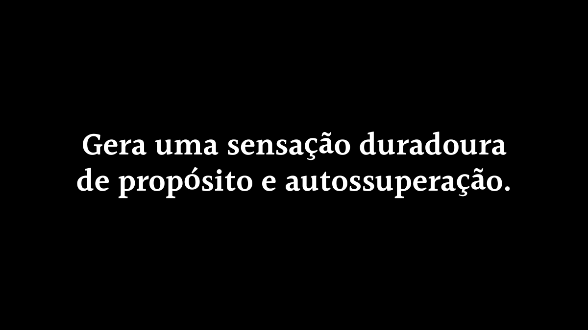 Fundo preto com o texto centralizado em branco: "Gera uma sensação duradoura de propósito e autossuperação."