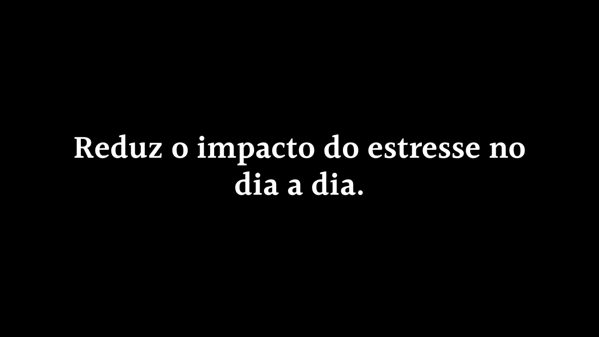 Fundo preto com o texto centralizado em branco: "Reduz o impacto do estresse no dia a dia."