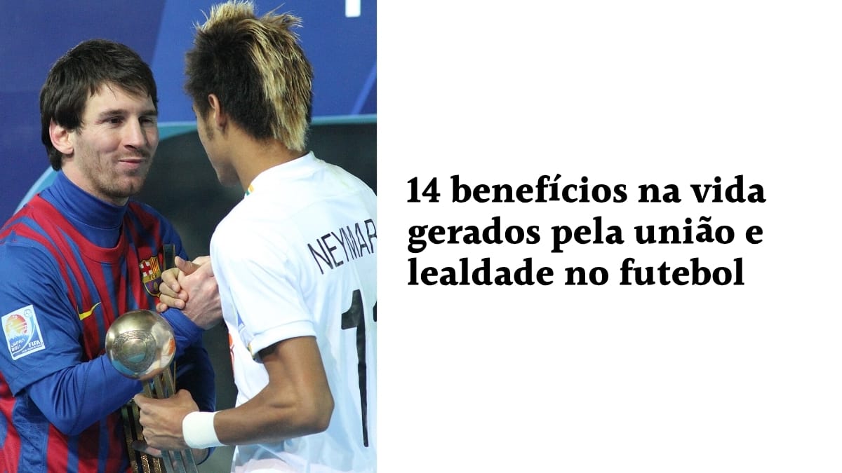 Lionel Messi e Neymar Jr. em um aperto de mão esportivo ao lado do texto: "14 benefícios na vida gerados pela união e lealdade no futebol", destacando o valor da colaboração no esporte.