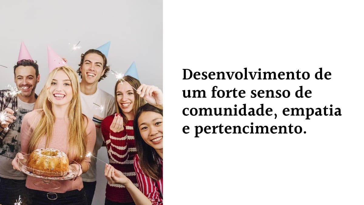 Grupo de amigos celebrando com chapéus de festa e faíscas, ao lado do texto: "Desenvolvimento de um forte senso de comunidade, empatia e pertencimento", destacando a importância dos laços sociais e da amizade.