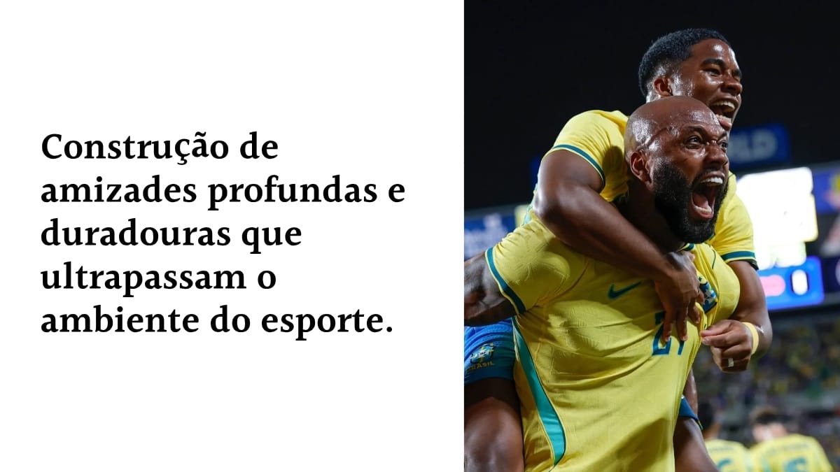 Jogadores da Seleção Brasileira em celebração efusiva, ao lado do texto: "Construção de amizades profundas e duradouras que ultrapassam o ambiente do esporte", destacando o valor das conexões humanas.