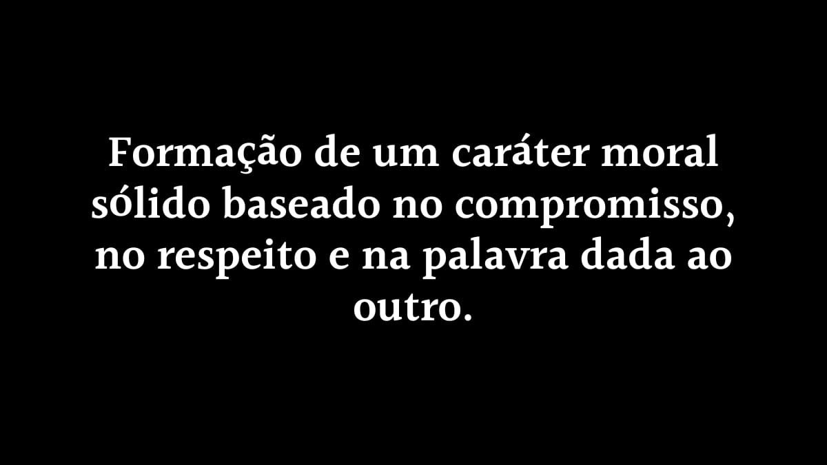 Fundo preto sólido com o texto centralizado: "Formação de um caráter moral sólido baseado no compromisso, no respeito e na palavra dada ao outro", destacando valores de integridade e ética.
