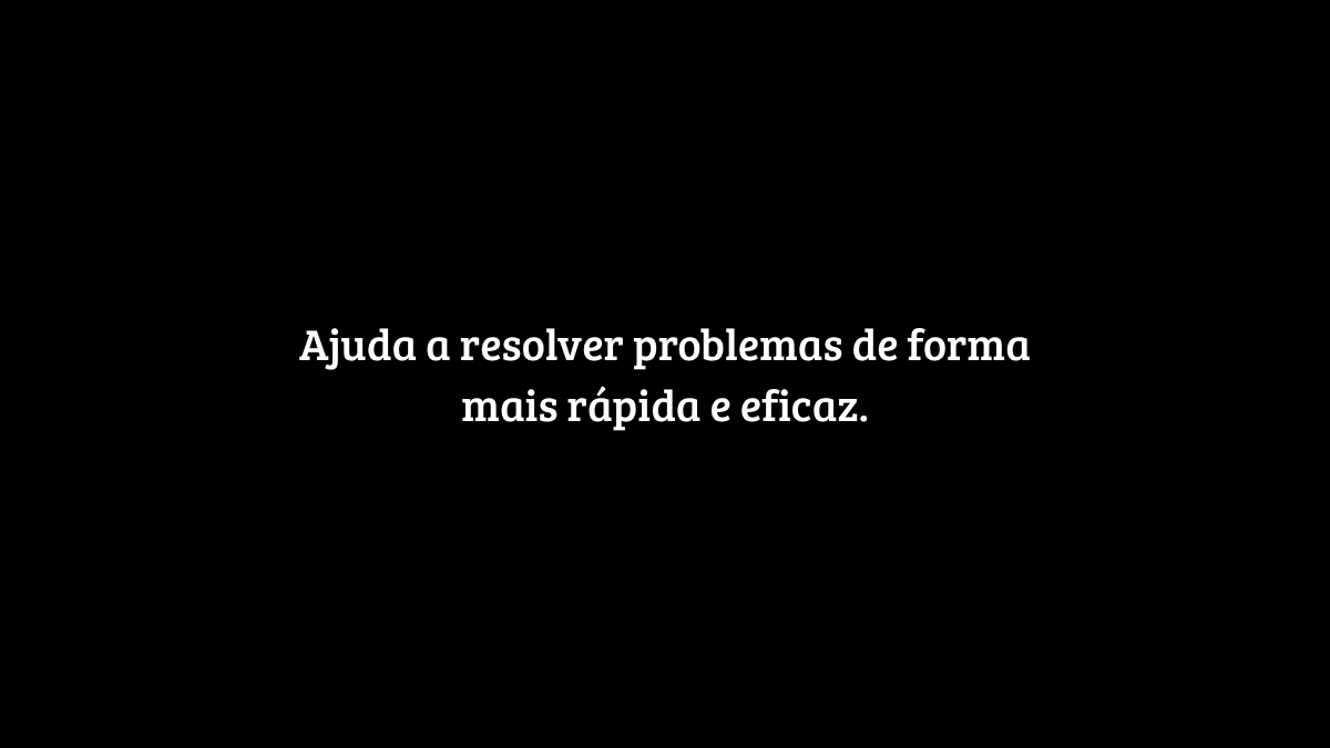 Fundo preto com o texto centralizado em branco: "Ajuda a resolver problemas de forma mais rápida e eficaz."