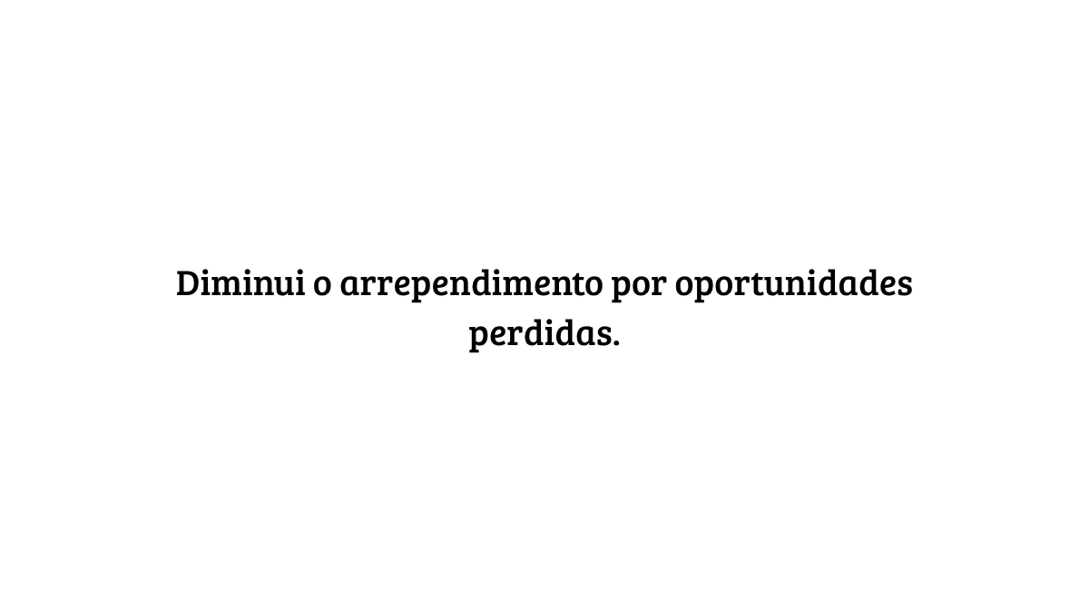 Fundo branco com o texto centralizado em preto: "Diminui o arrependimento por oportunidades perdidas."
