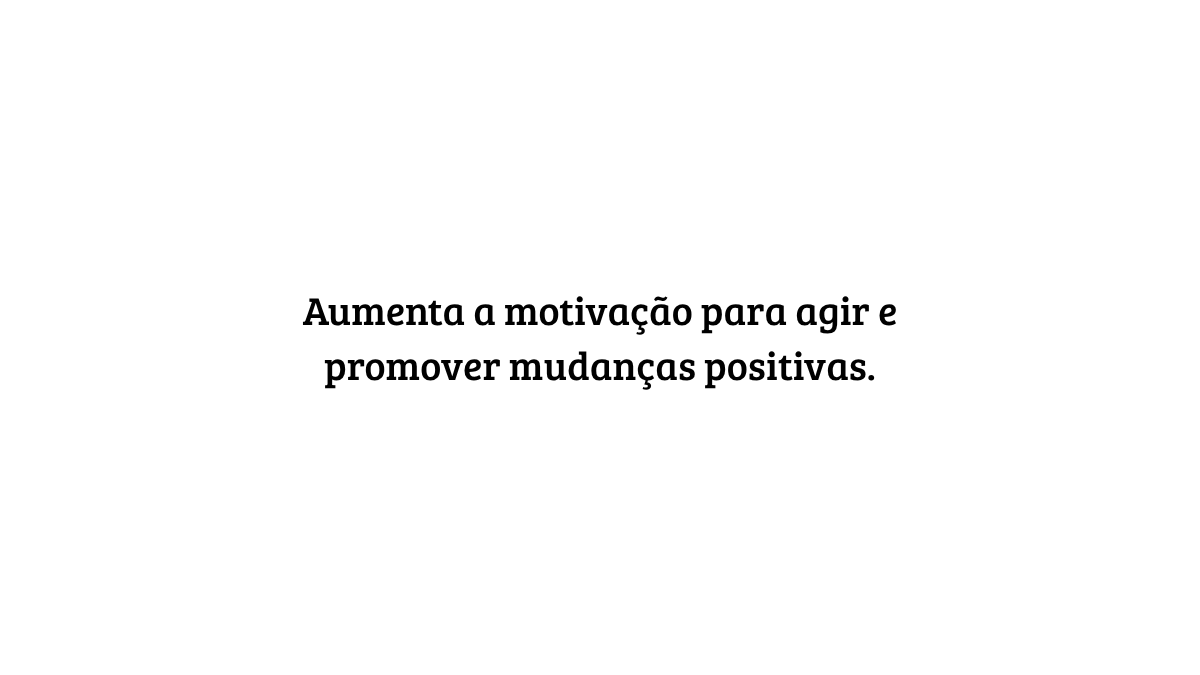 Fundo branco com o texto centralizado em preto: "Aumenta a motivação para agir e promover mudanças positivas."